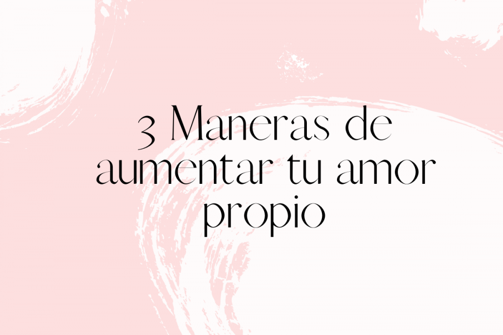 3 maneras de aumentar tu amor propio